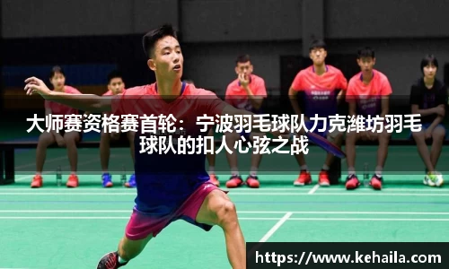 大师赛资格赛首轮：宁波羽毛球队力克潍坊羽毛球队的扣人心弦之战