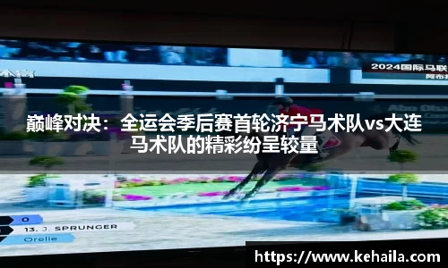 巅峰对决：全运会季后赛首轮济宁马术队vs大连马术队的精彩纷呈较量