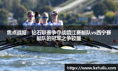 焦点战报：钻石联赛争夺战镇江赛艇队vs西宁赛艇队的冠军之争较量