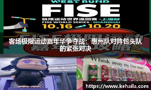 客场极限运动嘉年华争夺战：惠州队对阵包头队的紧张对决