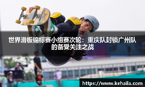 世界滑板锦标赛小组赛次轮：重庆队封锁广州队的备受关注之战