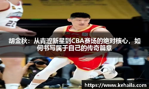 胡金秋：从青涩新星到CBA赛场的绝对核心，如何书写属于自己的传奇篇章