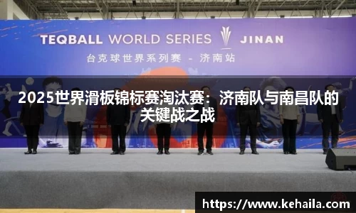 2025世界滑板锦标赛淘汰赛：济南队与南昌队的关键战之战
