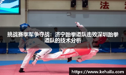 挑战赛季军争夺战：济宁跆拳道队击败深圳跆拳道队的技术分析