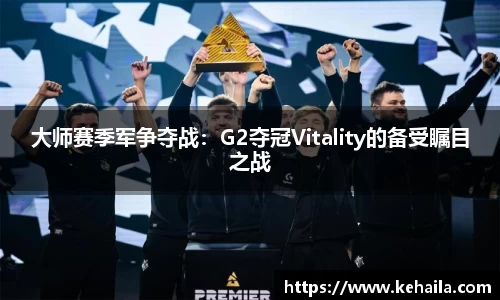 大师赛季军争夺战：G2夺冠Vitality的备受瞩目之战