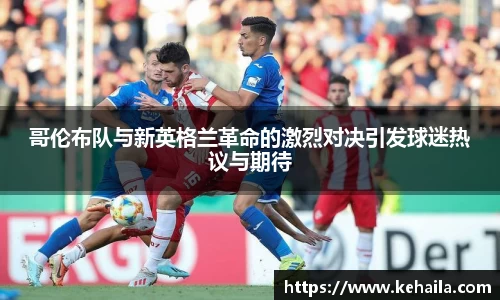 哥伦布队与新英格兰革命的激烈对决引发球迷热议与期待